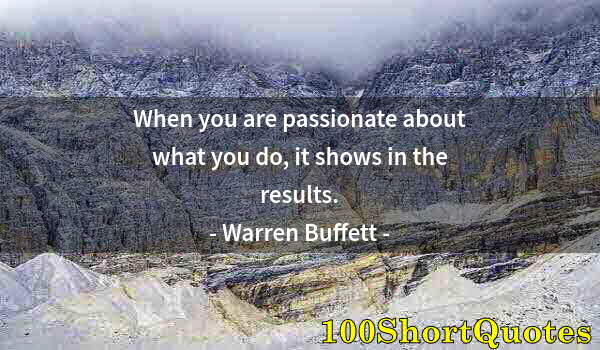 Quote by Albert Einstein: When you are passionate about what you do, it shows in the results.
