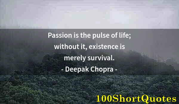 Quote by Albert Einstein: Passion is the pulse of life; without it, existence is merely survival.