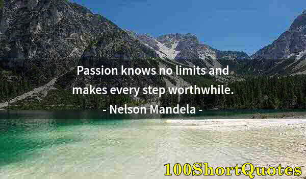Quote by Albert Einstein: Passion knows no limits and makes every step worthwhile.