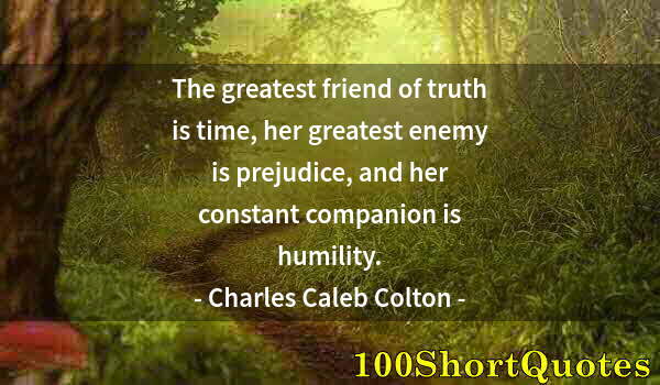 Quote by Albert Einstein: The greatest friend of truth is time, her greatest enemy is prejudice, and her constant companion is...