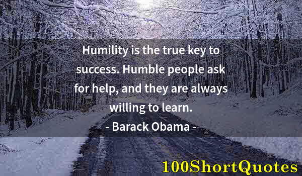 Quote by Albert Einstein: Humility is the true key to success. Humble people ask for help, and they are always willing to lear...