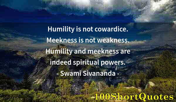 Quote by Albert Einstein: Humility is not cowardice. Meekness is not weakness. Humility and meekness are indeed spiritual powe...