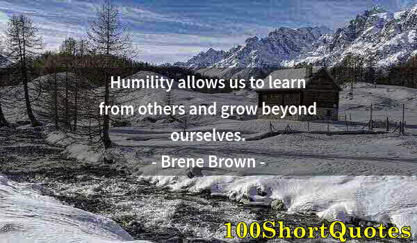 Quote by Albert Einstein: Humility allows us to learn from others and grow beyond ourselves.