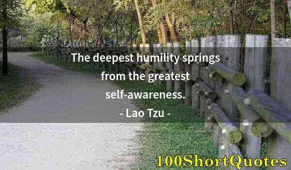Quote by Albert Einstein: The deepest humility springs from the greatest self-awareness.