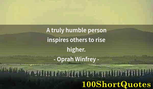 Quote by Albert Einstein: A truly humble person inspires others to rise higher.