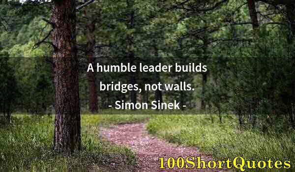 Quote by Albert Einstein: A humble leader builds bridges, not walls.