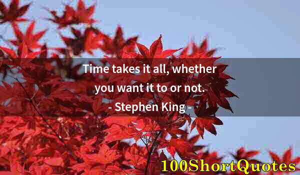 Quote by Albert Einstein: Time takes it all, whether you want it to or not.