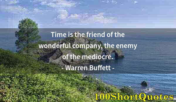 Quote by Albert Einstein: Time is the friend of the wonderful company, the enemy of the mediocre.