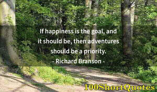Quote by Albert Einstein: If happiness is the goal, and it should be, then adventures should be a priority.