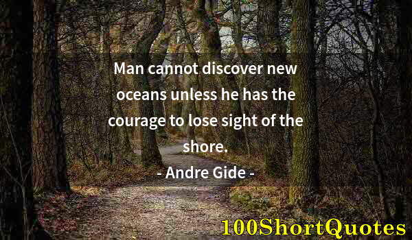 Quote by Albert Einstein: Man cannot discover new oceans unless he has the courage to lose sight of the shore.