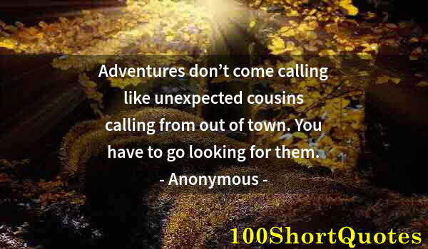 Quote by Albert Einstein: Adventures don’t come calling like unexpected cousins calling from out of town. You have to go looki...