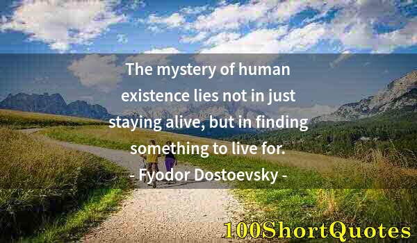 Quote by Albert Einstein: The mystery of human existence lies not in just staying alive, but in finding something to live for.