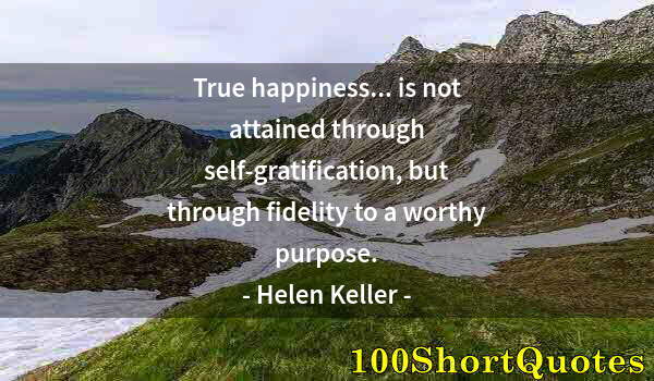Quote by Albert Einstein: True happiness... is not attained through self-gratification, but through fidelity to a worthy purpo...
