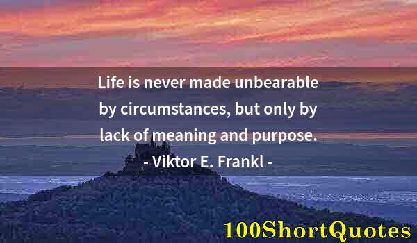 Quote by Albert Einstein: Life is never made unbearable by circumstances, but only by lack of meaning and purpose.