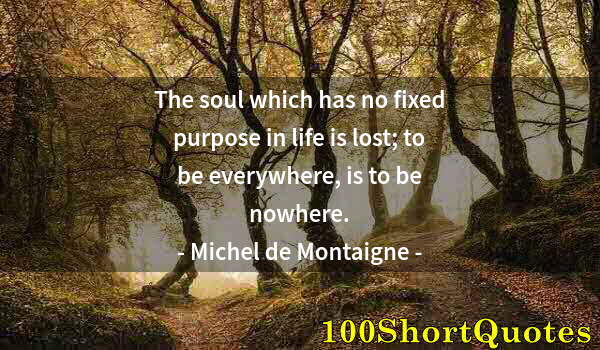 Quote by Albert Einstein: The soul which has no fixed purpose in life is lost; to be everywhere, is to be nowhere.