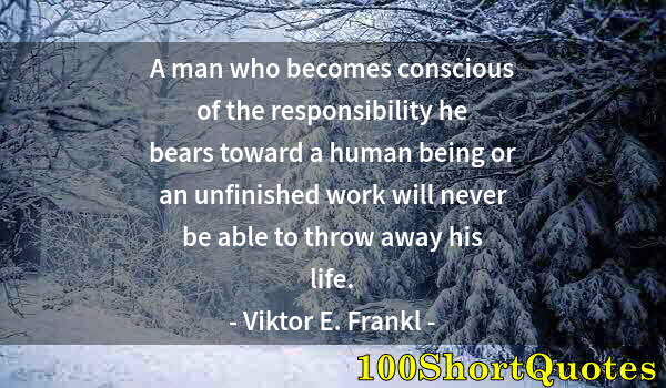 Quote by Albert Einstein: A man who becomes conscious of the responsibility he bears toward a human being or an unfinished wor...