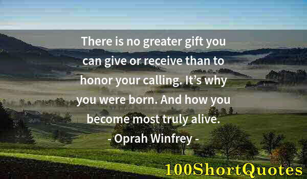 Quote by Albert Einstein: There is no greater gift you can give or receive than to honor your calling. It’s why you were born....