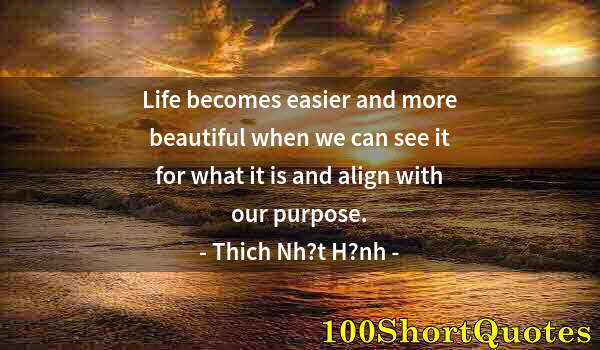 Quote by Albert Einstein: Life becomes easier and more beautiful when we can see it for what it is and align with our purpose.