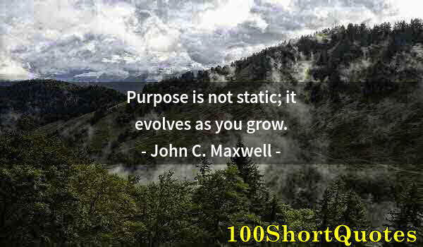 Quote by Albert Einstein: Purpose is not static; it evolves as you grow.
