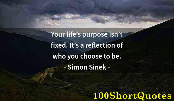 Quote by Albert Einstein: Your life’s purpose isn’t fixed. It’s a reflection of who you choose to be.