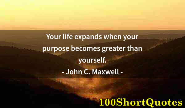 Quote by Albert Einstein: Your life expands when your purpose becomes greater than yourself.