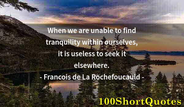 Quote by Albert Einstein: When we are unable to find tranquility within ourselves, it is useless to seek it elsewhere.