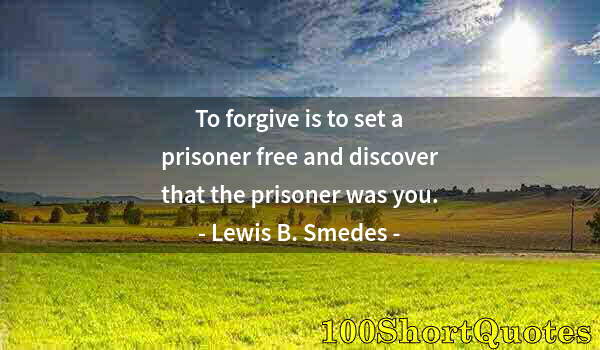 Quote by Albert Einstein: To forgive is to set a prisoner free and discover that the prisoner was you.