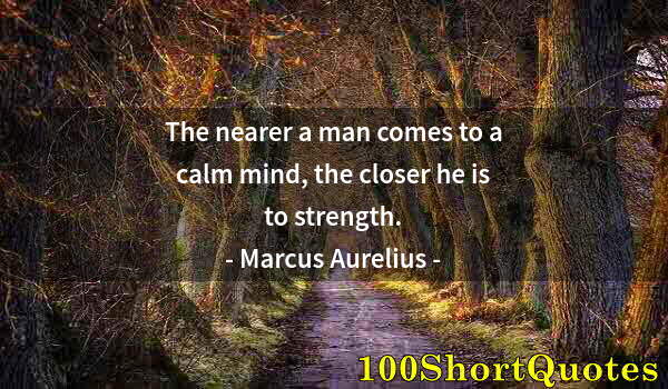 Quote by Albert Einstein: The nearer a man comes to a calm mind, the closer he is to strength.