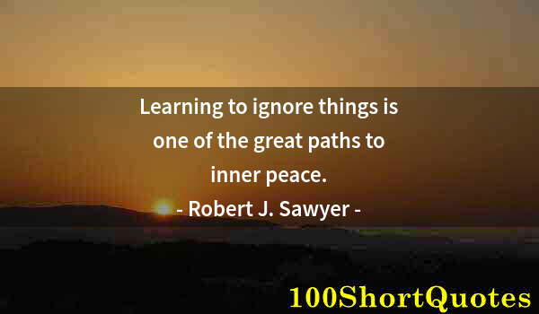 Quote by Albert Einstein: Learning to ignore things is one of the great paths to inner peace.
