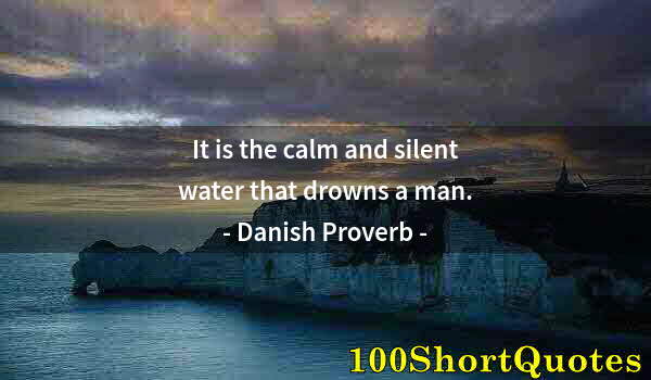 Quote by Albert Einstein: It is the calm and silent water that drowns a man.