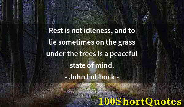 Quote by Albert Einstein: Rest is not idleness, and to lie sometimes on the grass under the trees is a peaceful state of mind.