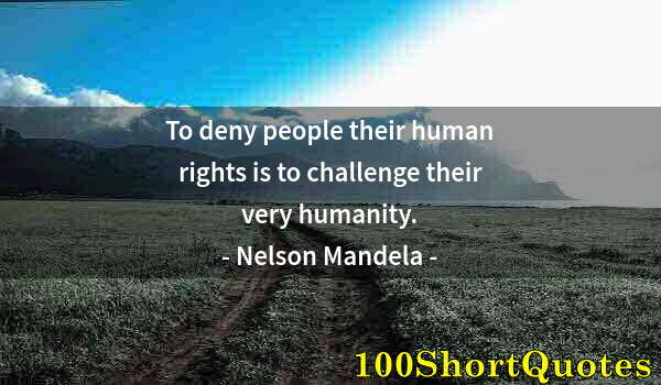 Quote by Albert Einstein: To deny people their human rights is to challenge their very humanity.