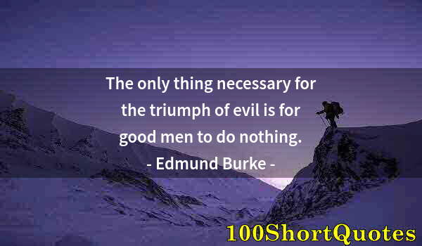 Quote by Albert Einstein: The only thing necessary for the triumph of evil is for good men to do nothing.