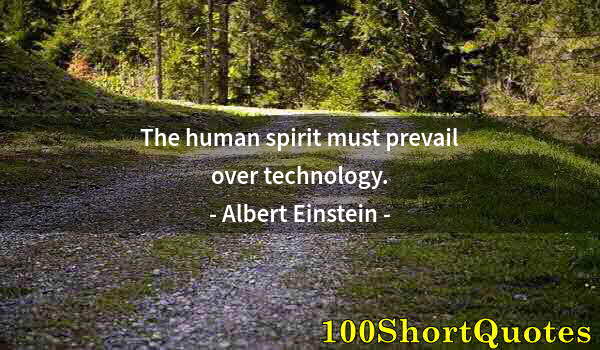 Quote by Albert Einstein: The human spirit must prevail over technology.