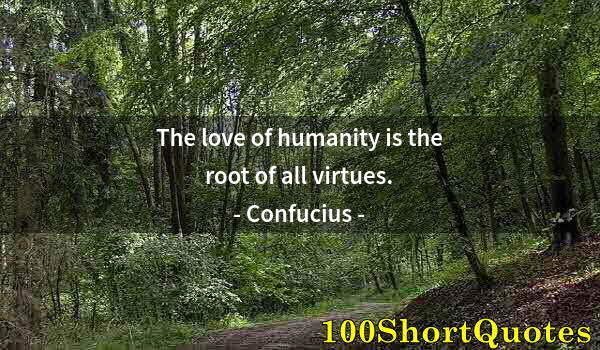 Quote by Albert Einstein: The love of humanity is the root of all virtues.