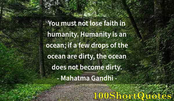 Quote by Albert Einstein: You must not lose faith in humanity. Humanity is an ocean; if a few drops of the ocean are dirty, th...