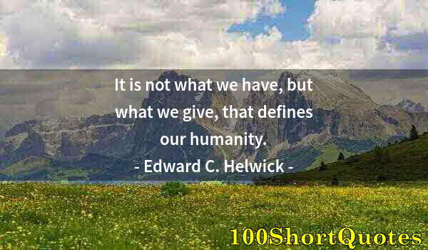 Quote by Albert Einstein: It is not what we have, but what we give, that defines our humanity.