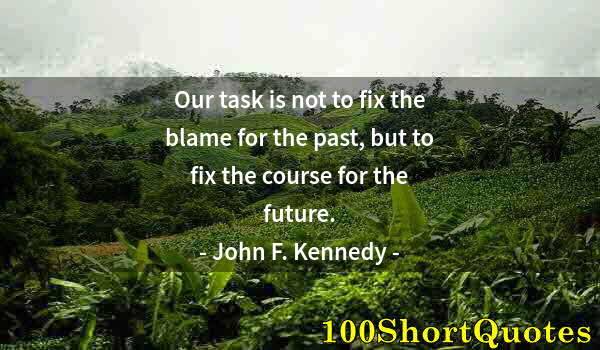 Quote by Albert Einstein: Our task is not to fix the blame for the past, but to fix the course for the future.