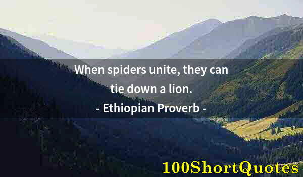 Quote by Albert Einstein: When spiders unite, they can tie down a lion.