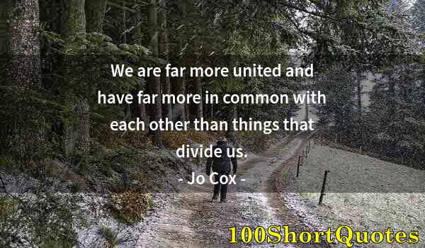 Quote by Albert Einstein: We are far more united and have far more in common with each other than things that divide us.