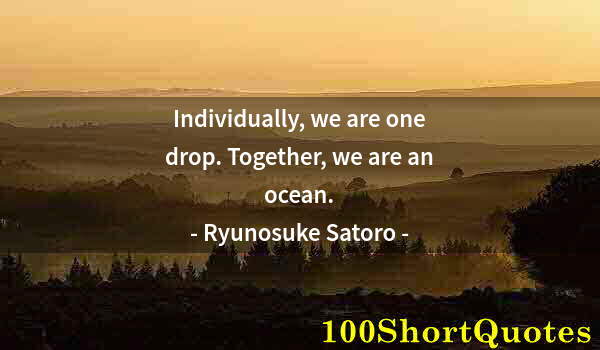 Quote by Albert Einstein: Individually, we are one drop. Together, we are an ocean.