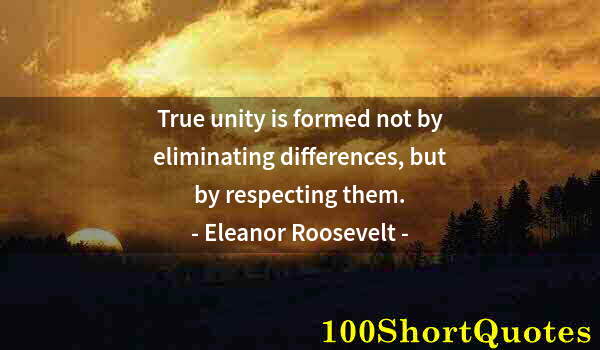 Quote by Albert Einstein: True unity is formed not by eliminating differences, but by respecting them.