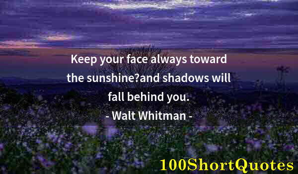 Quote by Albert Einstein: Keep your face always toward the sunshine?and shadows will fall behind you.