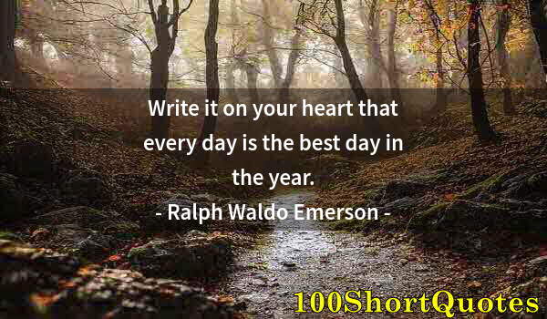 Quote by Albert Einstein: Write it on your heart that every day is the best day in the year.