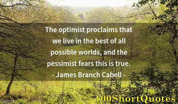 Quote by Albert Einstein: The optimist proclaims that we live in the best of all possible worlds, and the pessimist fears this...