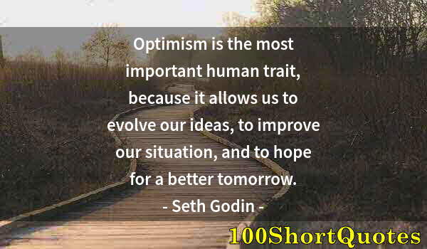 Quote by Albert Einstein: Optimism is the most important human trait, because it allows us to evolve our ideas, to improve our...