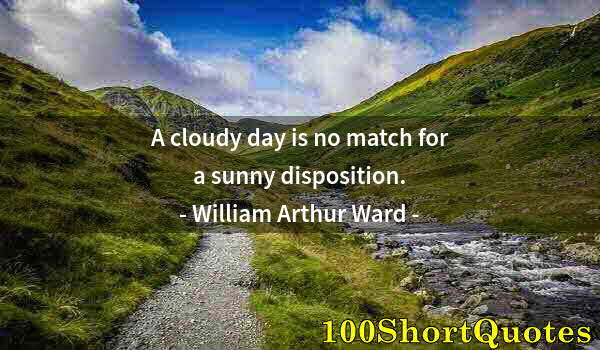 Quote by Albert Einstein: A cloudy day is no match for a sunny disposition.