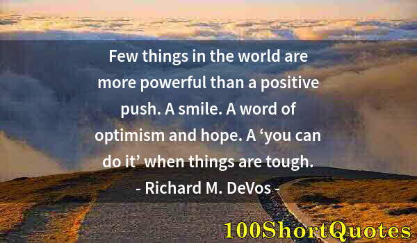 Quote by Albert Einstein: Few things in the world are more powerful than a positive push. A smile. A word of optimism and hope...