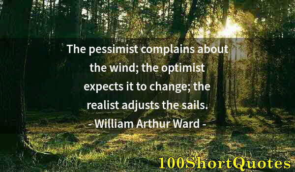 Quote by Albert Einstein: The pessimist complains about the wind; the optimist expects it to change; the realist adjusts the s...