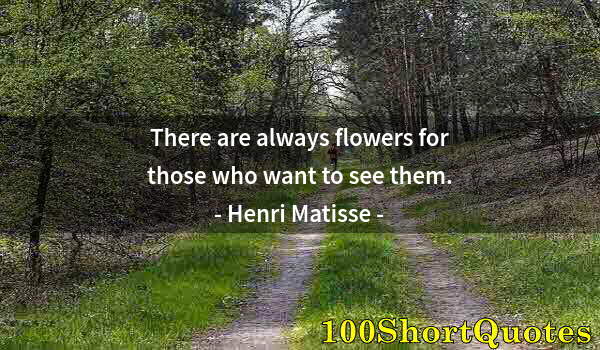 Quote by Albert Einstein: There are always flowers for those who want to see them.